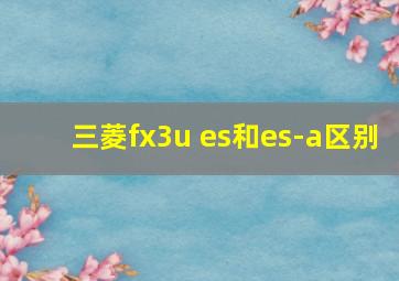 三菱fx3u es和es-a区别